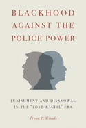 Blackhood Against the Police Power: Punishment and Disavowal in the Post-Racial Era