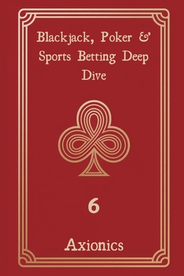 Blackjack, Poker, and Sports Betting Deep Dive: Card Counting, Equity Calculations, GTO Strategies, and Risk Management - Ltd, Axionics