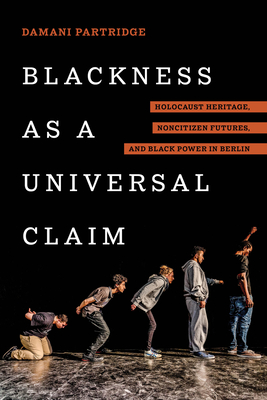 Blackness as a Universal Claim: Holocaust Heritage, Noncitizen Futures, and Black Power in Berlin - Partridge, Damani J
