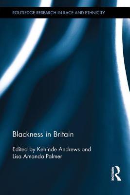 Blackness in Britain - Andrews, Kehinde (Editor), and Palmer, Lisa Amanda (Editor)