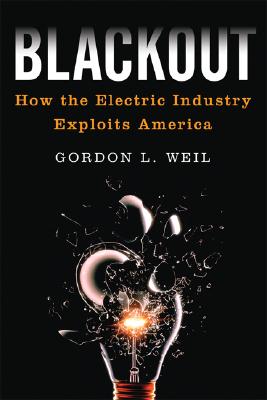 Blackout: How the Electric Industry Exploits America - Weil, Gordon L