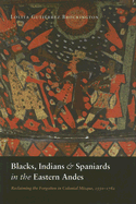 Blacks, Indians, and Spaniards in the Eastern Andes: Reclaiming the Forgotten in Colonial Mizque, 1550-1782