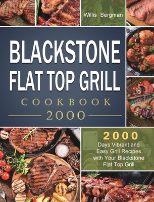 Blackstone Flat Top Grill Cookbook 2000: 2000 Days Vibrant and Easy Grill Recipes with Your Blackstone Flat Top Grill - Bergman, Willis