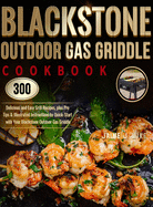 Blackstone Outdoor Gas Griddle Cookbook: 300 Delicious and Easy Grill Recipes, plus Pro Tips & Illustrated Instructions to Quick-Start with Your Blackstone Outdoor Gas Griddle