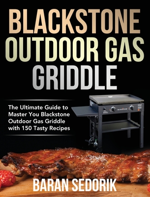 Blackstone Outdoor Gas Griddle Cookbook for Beginners: The Ultimate Guide to Master You Blackstone Outdoor Gas Griddle with 150 Tasty Recipes - Sedorik, Baran