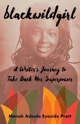 Blackwildgirl: A Writer's Journey to Take Back Her Superpower - Eyaside Pratt, Menah Adeola