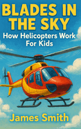 Blades in the Sky: How Helicopters Work For Kids