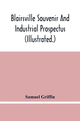 Blairsville Souvenir And Industrial Prospectus (Illustrated.) Issued Under The Auspices Of The Blairsville Board Of Trade - Griffin, Samuel