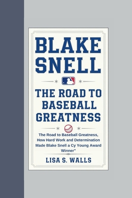 Blake Snell: The Road to Baseball Greatness, How Hard Work and Determination Made Blake Snell a Cy Young Award Winner" - S Walls, Lisa