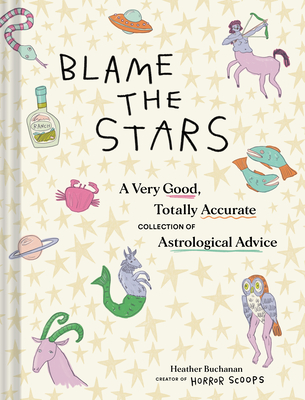 Blame the Stars: A Very Good, Totally Accurate Collection of Astrological Advice - Buchanan, Heather
