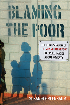 Blaming the Poor: The Long Shadow of the Moynihan Report on Cruel Images about Poverty - Greenbaum, Susan D