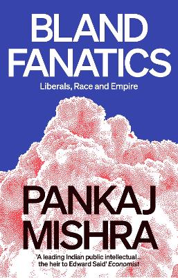 Bland Fanatics: Liberals, Race and Empire - Mishra, Pankaj