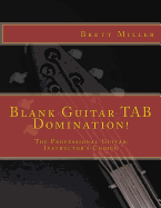 Blank Guitar Tab Domination!: The Professional Guitar Instructor's Choice - Miller, Brett