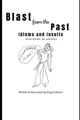 Blast from the Past: Idioms and Insults: Slang, Idioms, Colloquialisms and More of the 1960s, 70s and Earlier - Obrien, Brigid
