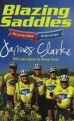 Blazing saddles: The True Story Behind the Tour de Farce - Clarke, James