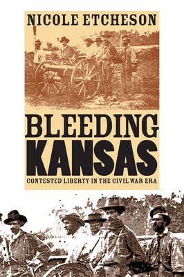Bleeding Kansas: Contested Liberty in the Civil War Era - Etcheson, Nicole