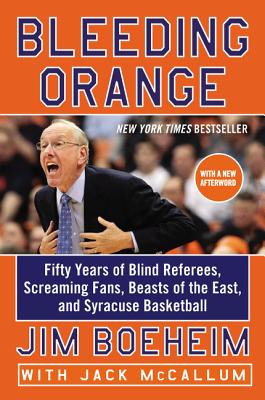 Bleeding Orange: Fifty Years of Blind Referees, Screaming Fans, Beasts of the East, and Syracuse Basketball - Boeheim, Jim, and McCallum, Jack