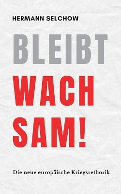 Bleibt wachsam! Die neue europische Kriegsrhetorik - Selchow, Hermann