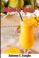 Blend to Thrive: Easy and Energizing Smoothies for Vibrant Life