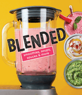 Blended: Smoothies, Soups, Sauces & More