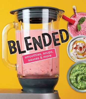 Blended: Smoothies, Soups, Sauces & More - Publications International Ltd