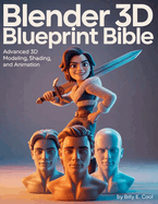 Blender 3D Blueprint Bible: Advanced 3D Modeling, Shading, and Animation