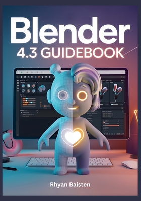BLENDER 4.3 Guidebook: A Quick and Practical Guide to Mastering 3D Modeling, Rendering, and Animation to Boost Your Workflow - Baisten, Rhyan