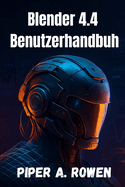 Blender 4.4 Benutzerhandbuh: Das komplette Handbuch fr 3D Modellierung, Animation und Rendering - vom Anfnger bis zum Fortgeschrittenen