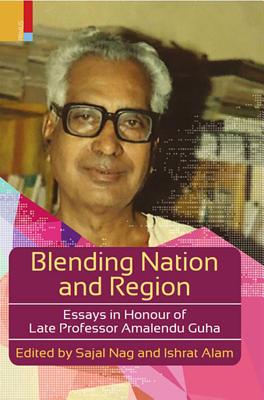 Blending Nation and Region: Essays in Honour of Late Professor Amalendu Guha - Nag, Sajal (Editor), and Alam, Ishrat (Editor)