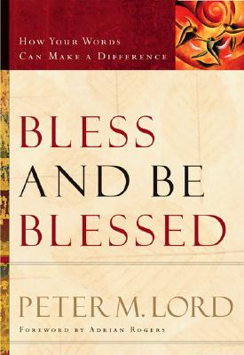 Bless and Be Blessed: How Your Words Can Make a Difference - Lord, Peter M, and Rogers, Adrian, Dr. (Foreword by)