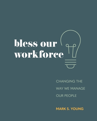 Bless Our Workforce: Changing the Way We Manage Our People - Young, Mark S