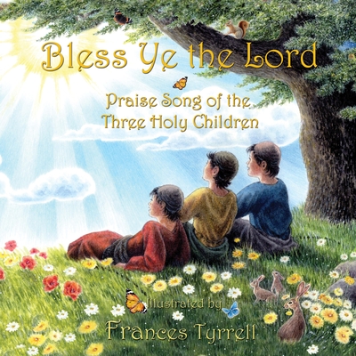 Bless Ye the Lord: Praise Song of the Three Holy Children - Tyrrell, Frances