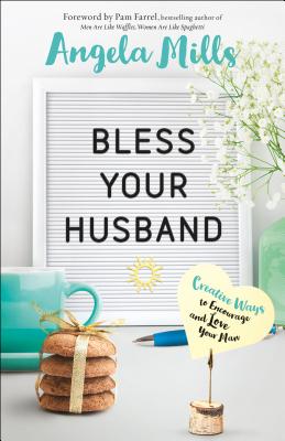 Bless Your Husband - Creative Ways to Encourage and Love Your Man - Mills, Angela, and Farrel, Pam