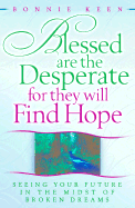 Blessed Are the Desperate for They Will Find Hope: Seeing Your Future in the Midst of Broken Dreams