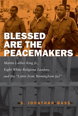 Blessed Are the Peacemakers: Martin Luther King Jr., Eight White Religious Leaders, and the Letter from Birmingham Jail - Bass, S Jonathan, and Cobb, James C (Afterword by), and Harvey, Paul (Foreword by)