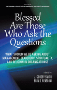 Blessed are Those Who Ask the Questions: What Should We Be Asking About Management, Leadership, Spirituality, and Religion in Organizations?