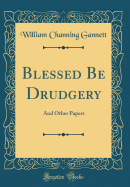 Blessed Be Drudgery: And Other Papers (Classic Reprint)