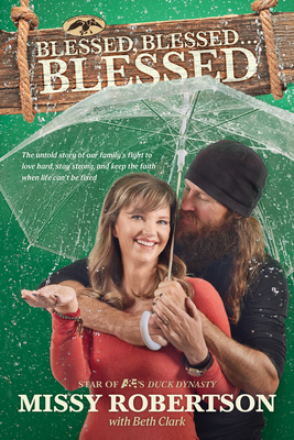 Blessed, Blessed . . . Blessed: The Untold Story of Our Family's Fight to Love Hard, Stay Strong, and Keep the Faith When Life Can't Be Fixed - Robertson, Missy, and Clark, Beth, and Robertson, Jase (Foreword by)