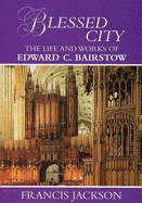 Blessed City: The Life & Works of Sir Edward Barstow, 1784-1946