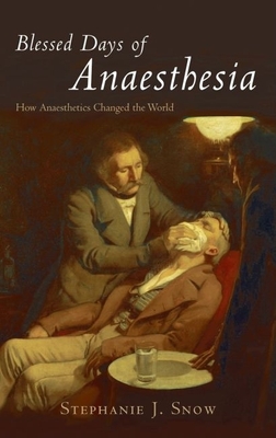 Blessed Days of Anaesthesia: How Anaesthetics Changed the World - Snow, Stephanie J