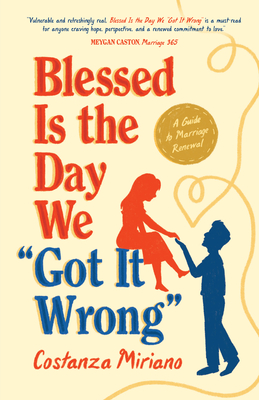 Blessed Is the Day We Got It Wrong: A Guide to Marriage Renewal - Miriano, Costanza