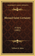 Blessed Saint Certainty: A Story (1881)