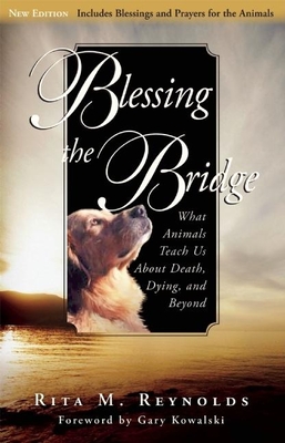 Blessing the Bridge: What Animals Teach Us about Death, Dying, and Beyond - Reynolds, Rita M, and Kowalski, Gary (Foreword by)