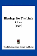 Blessings For The Little Ones (1885) - The Religious Tract Society Publisher