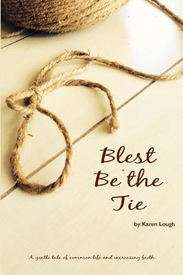 Blest Be the Tie: A generational tale of common life and increased faith. - Lough, Karen