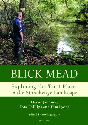 Blick Mead: Exploring the 'First Place' in the Stonehenge Landscape: Archaeological Excavations at Blick Mead, Amesbury, Wiltshire 2005-2016 - Jacques, David, and Davis, Graeme (Editor), and Phillips, Tom