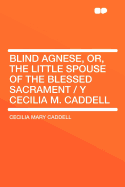 Blind Agnese, Or, the Little Spouse of the Blessed Sacrament / Y Cecilia M. Caddell