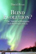 Blind Evolution? PB: The Nature of Humanity and the Origin of Life
