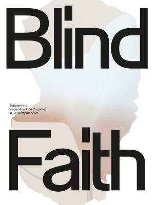 Blind Faith: Between the Visceral and the Cognitive in Contemporary Art - Schneider, Anna (Editor)