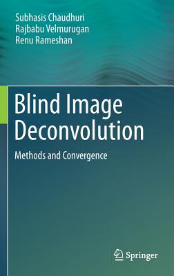 Blind Image Deconvolution: Methods and Convergence - Chaudhuri, Subhasis, and Velmurugan, Rajbabu, and Rameshan, Renu